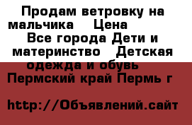 Продам ветровку на мальчика  › Цена ­ 1 000 - Все города Дети и материнство » Детская одежда и обувь   . Пермский край,Пермь г.